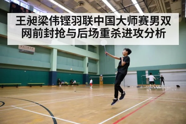王昶梁伟铿羽联中国大师赛男双网前封抢与后场重杀进攻分析
