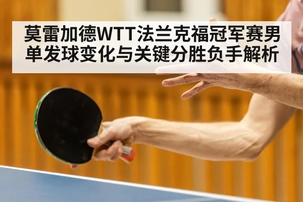 莫雷加德WTT法兰克福冠军赛男单发球变化与关键分胜负手解析